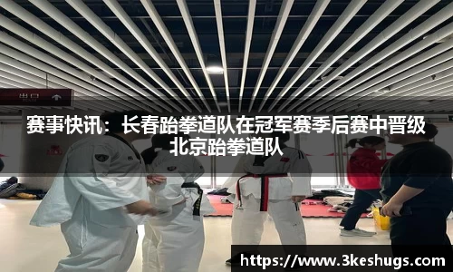 赛事快讯：长春跆拳道队在冠军赛季后赛中晋级北京跆拳道队