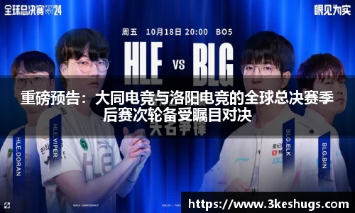 重磅预告：大同电竞与洛阳电竞的全球总决赛季后赛次轮备受瞩目对决