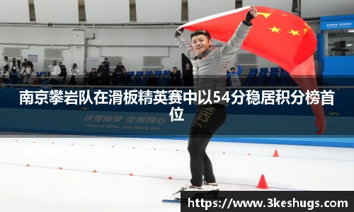南京攀岩队在滑板精英赛中以54分稳居积分榜首位