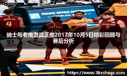 骑士与老鹰激战正酣2017年10月5日精彩回顾与赛后分析