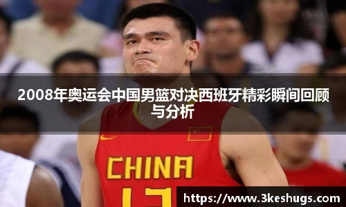 2008年奥运会中国男篮对决西班牙精彩瞬间回顾与分析